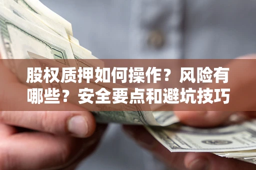 济南股权质押如何操作？风险有哪些？安全要点和避坑技巧？
