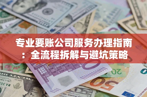 济南专业要账公司服务办理指南：全流程拆解与避坑策略