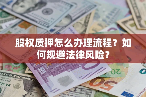 济南股权质押怎么办理流程？如何规避法律风险？