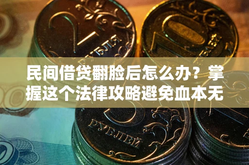 济南民间借贷翻脸后怎么办？掌握这个法律攻略避免血本无归