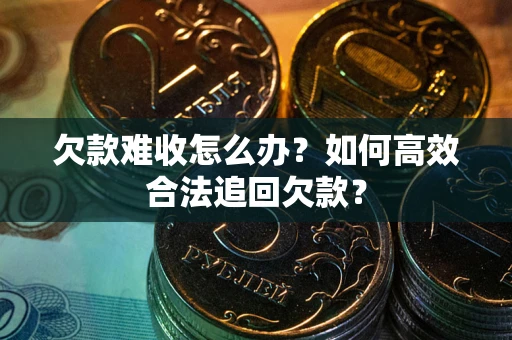 济南欠款难收怎么办？如何高效合法追回欠款？