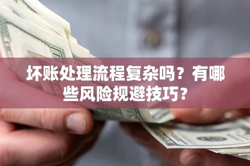 济南坏账处理流程复杂吗？有哪些风险规避技巧？