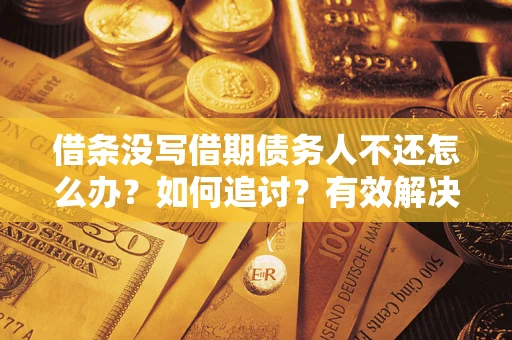 济南借条没写借期债务人不还怎么办？如何追讨？有效解决方案！