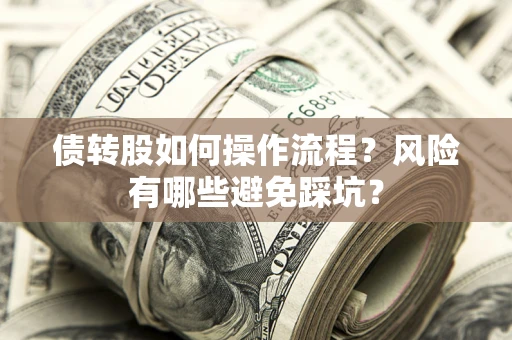济南债转股如何操作流程?风险有哪些避免踩坑? 济南债转股如何操作流程?风险有哪些避免踩坑?