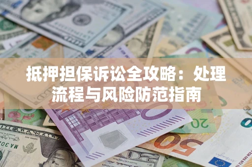 济南抵押担保诉讼全攻略：处理流程与风险防范指南