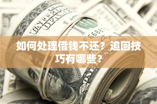 济南如何处理借钱不还？追回技巧有哪些？