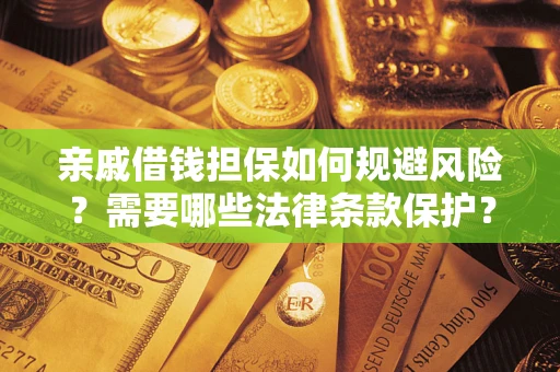 济南亲戚借钱担保如何规避风险？需要哪些法律条款保护？