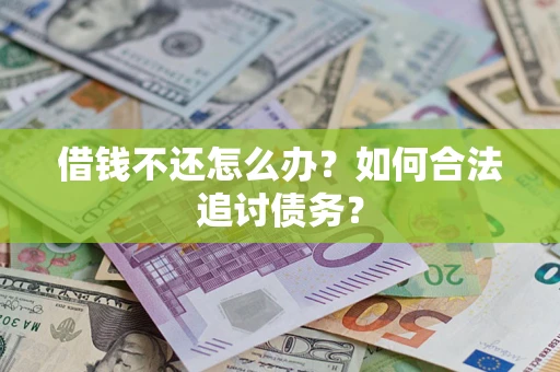 济南借钱不还怎么办？如何合法追讨债务？
