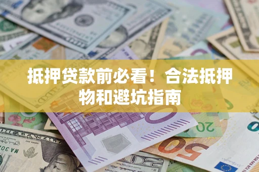 济南抵押贷款前必看！合法抵押物和避坑指南