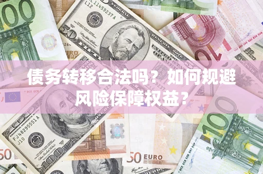 济南债务转移合法吗？如何规避风险保障权益？