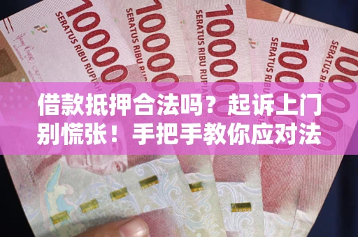 济南借款抵押合法吗？起诉上门别慌张！手把手教你应对法律程序