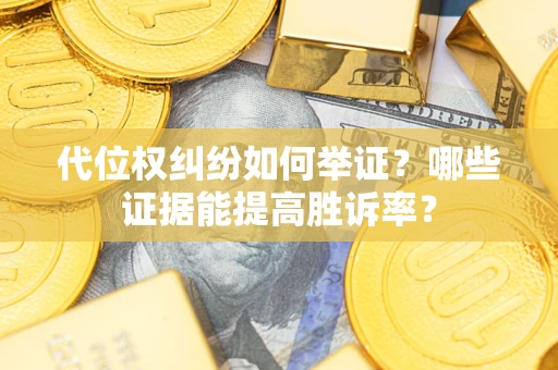 济南代位权纠纷如何举证？哪些证据能提高胜诉率？