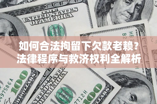 济南如何合法拘留下欠款老赖？法律程序与救济权利全解析