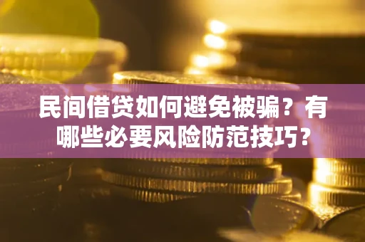 济南民间借贷如何避免被骗？有哪些必要风险防范技巧？