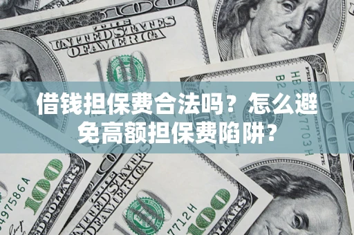 济南借钱担保费合法吗？怎么避免高额担保费陷阱？