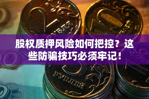 济南股权质押风险如何把控？这些防骗技巧必须牢记！