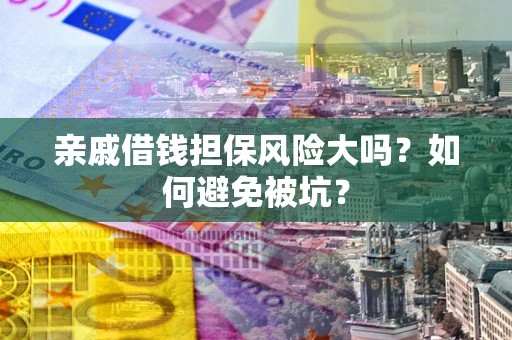济南亲戚借钱担保风险大吗？如何避免被坑？