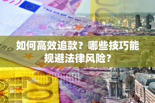 济南如何高效追款？哪些技巧能规避法律风险？