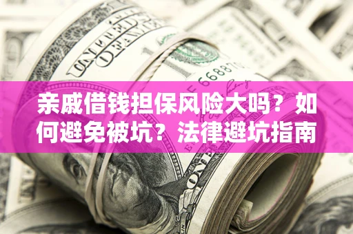 济南亲戚借钱担保风险大吗？如何避免被坑？法律避坑指南