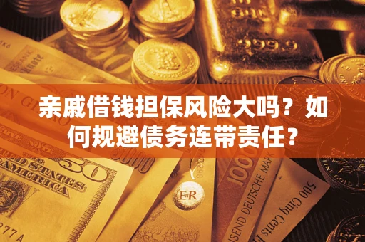 济南亲戚借钱担保风险大吗？如何规避债务连带责任？