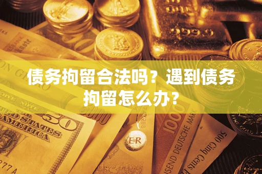 济南债务拘留合法吗？遇到债务拘留怎么办？