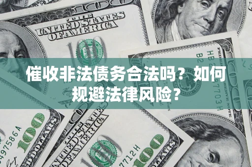 济南催收非法债务合法吗？如何规避法律风险？