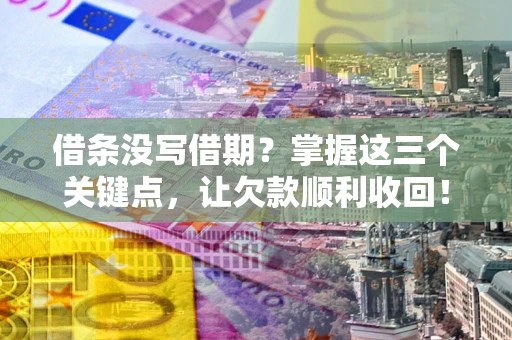 济南借条没写借期？掌握这三个关键点，让欠款顺利收回！