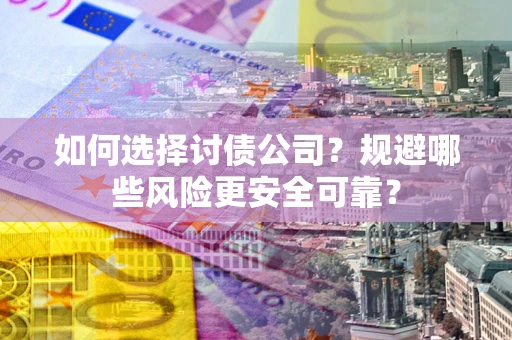 济南如何选择讨债公司？规避哪些风险更安全可靠？