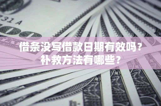 济南借条没写借款日期有效吗？补救方法有哪些？