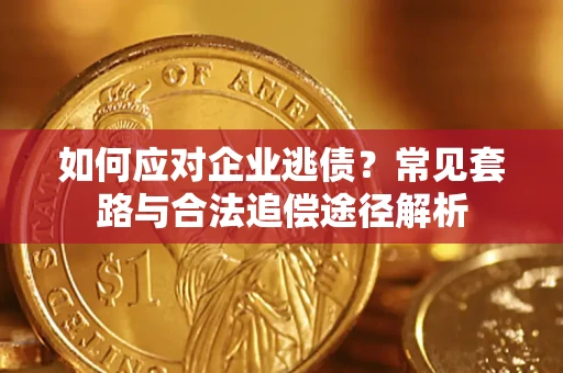 济南如何应对企业逃债？常见套路与合法追偿途径解析