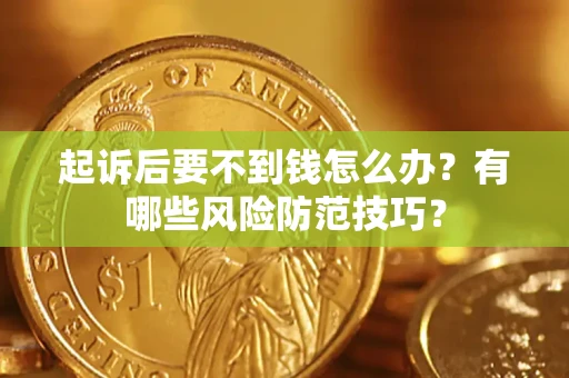 济南起诉后要不到钱怎么办？有哪些风险防范技巧？