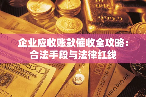 济南企业应收账款催收全攻略：合法手段与法律红线