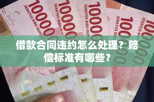 济南借款合同违约怎么处理？赔偿标准有哪些？