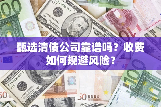 济南甄选清债公司靠谱吗？收费如何规避风险？