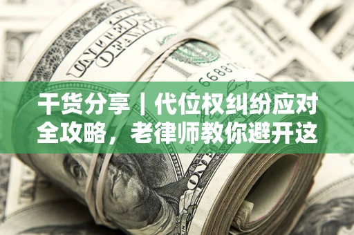 济南干货分享｜代位权纠纷应对全攻略，老律师教你避开这5大雷区