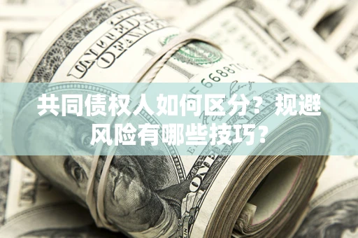 济南共同债权人如何区分？规避风险有哪些技巧？