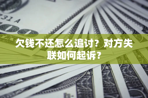 济南欠钱不还怎么追讨？对方失联如何起诉？