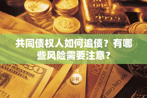 济南共同债权人如何追债？有哪些风险需要注意？