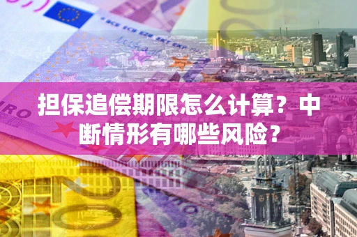 济南担保追偿期限怎么计算？中断情形有哪些风险？