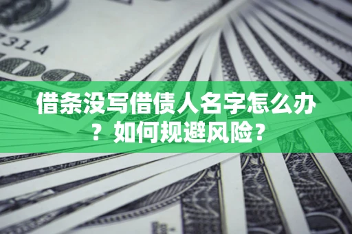 济南借条没写借债人名字怎么办？如何规避风险？