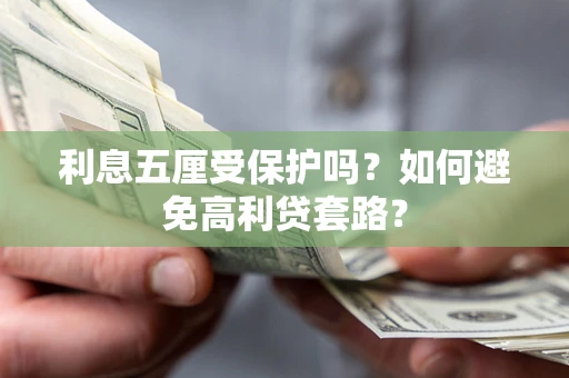 济南利息五厘受保护吗？如何避免高利贷套路？