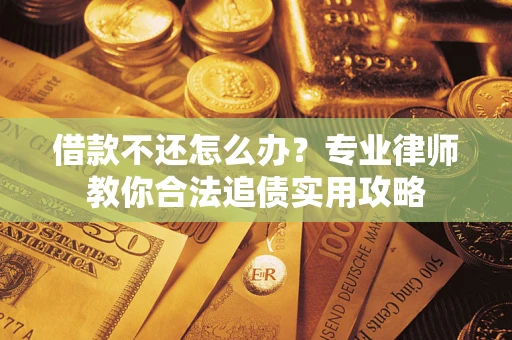 济南借款不还怎么办？专业律师教你合法追债实用攻略