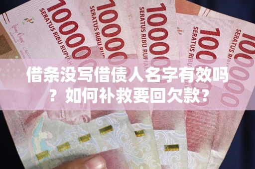 济南借条没写借债人名字有效吗？如何补救要回欠款？