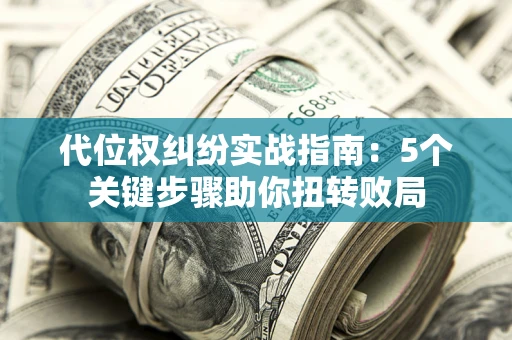 济南代位权纠纷实战指南：5个关键步骤助你扭转败局