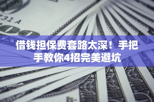 济南借钱担保费套路太深！手把手教你4招完美避坑