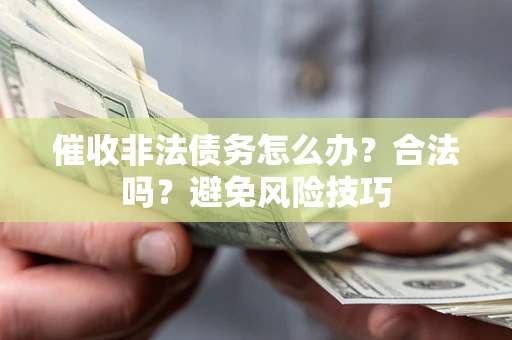 济南催收非法债务怎么办？合法吗？避免风险技巧