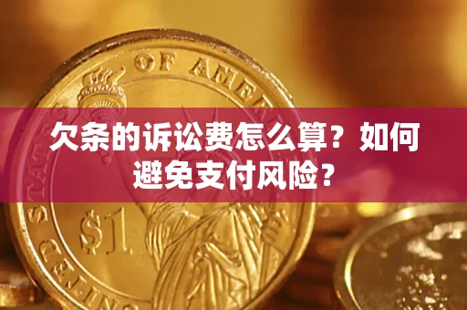 济南欠条的诉讼费怎么算？如何避免支付风险？