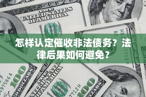 济南怎样认定催收非法债务？法律后果如何避免？