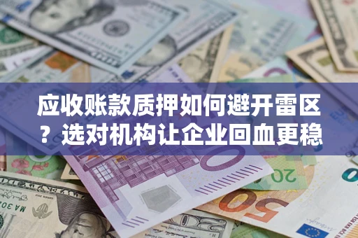 济南应收账款质押如何避开雷区？选对机构让企业回血更稳