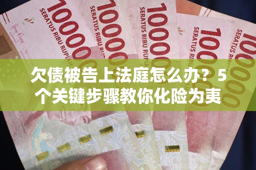 济南欠债被告上法庭怎么办？5个关键步骤教你化险为夷